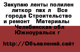 Закупаю ленты полилен, литкор, пвх-л - Все города Строительство и ремонт » Материалы   . Челябинская обл.,Южноуральск г.